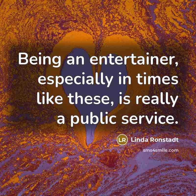 “Being an entertainer, especially in times like these, is really a public service.” quote by Linda Ronstadt