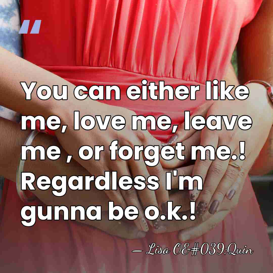 You can either like me, love me, leave me , or forget&hellip; - Lisa O'Quin