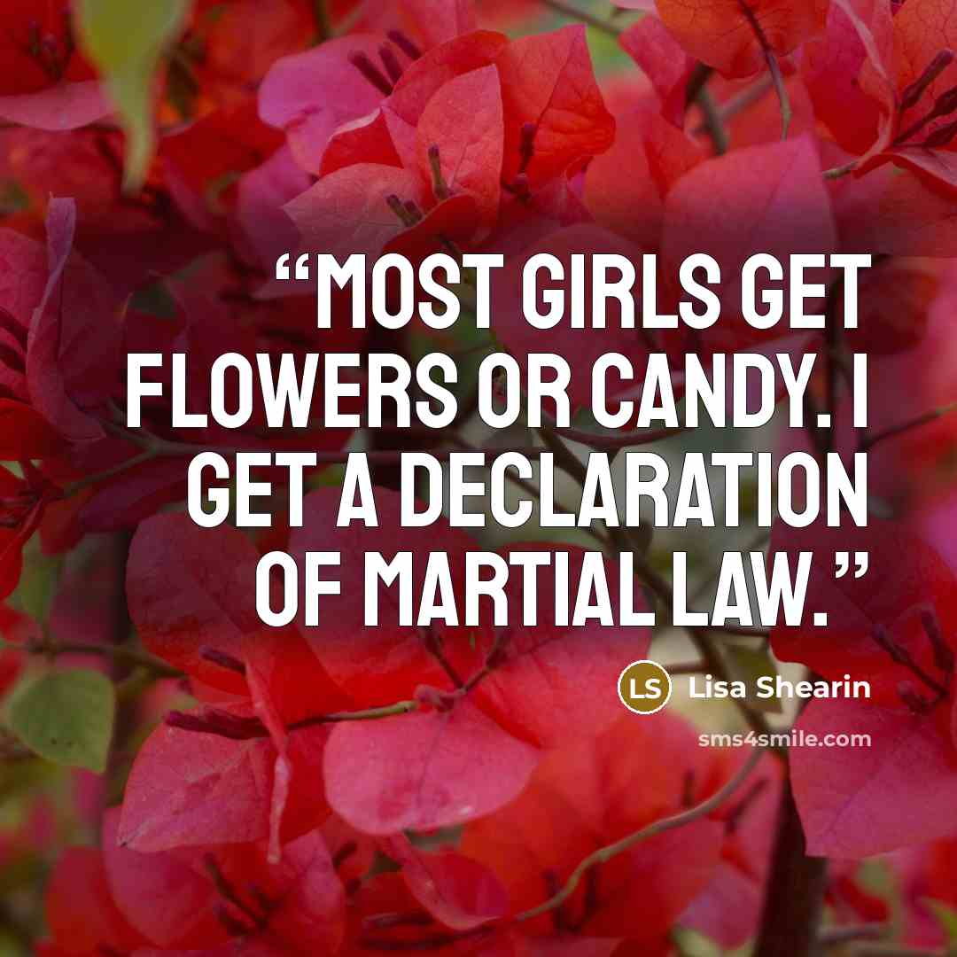 “Most girls get flowers or candy. I get a declaration of martial law.” quote by Lisa Shearin