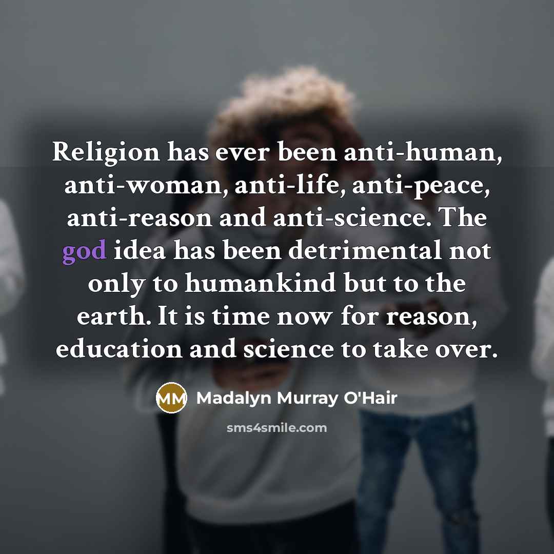 “Religion has ever been anti-human, anti-woman, anti-life, anti-peace, anti-reason and…” quote by Madalyn Murray O'Hair