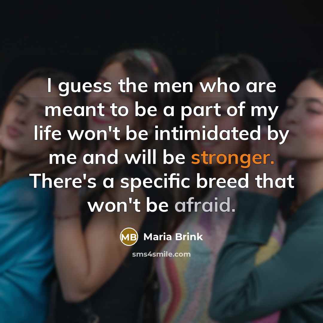 “I guess the men who are meant to be a part of my life won't be intimidated by me and will be stronger. There's a specific breed that won't be afraid.” quote by Maria Brink