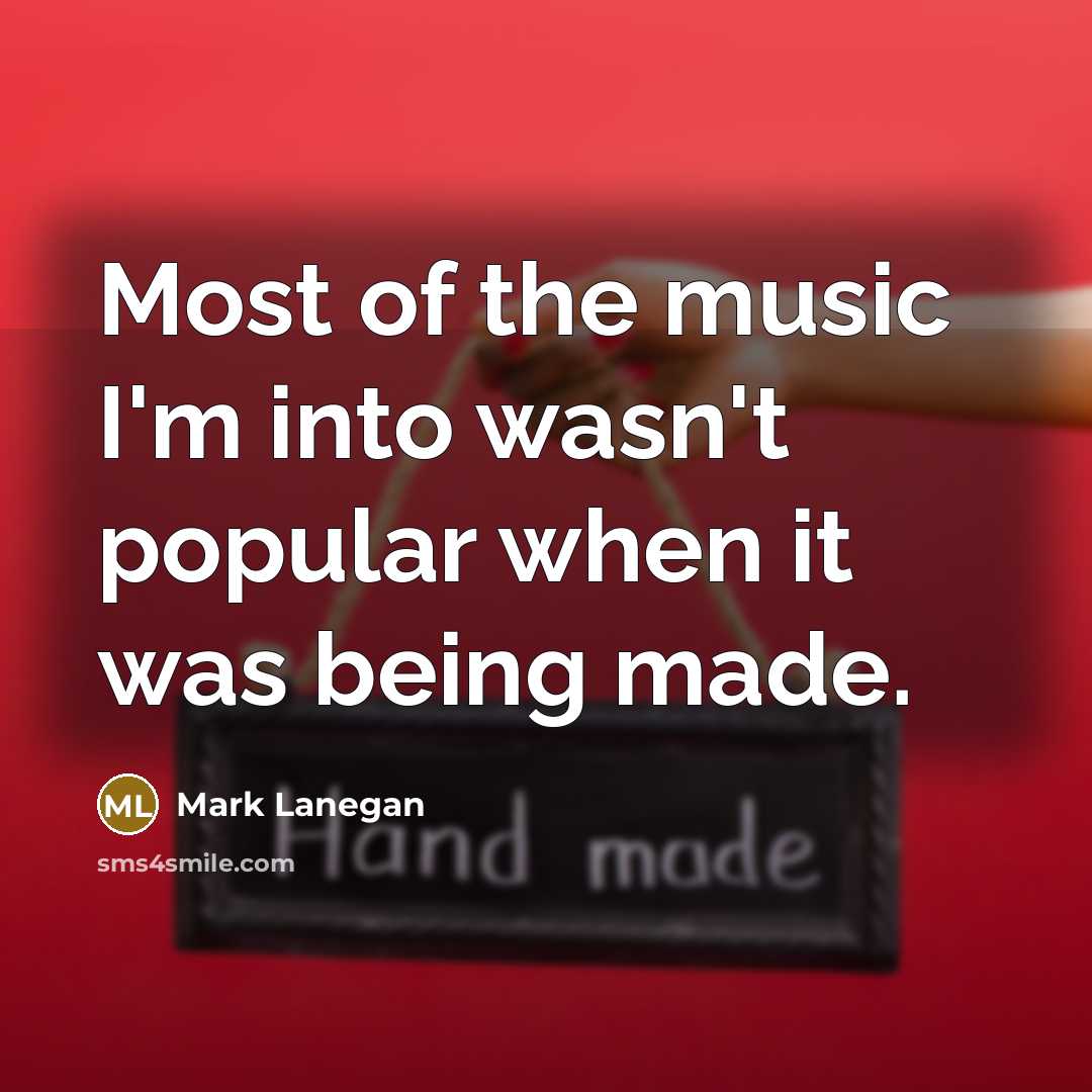 “Most of the music I'm into wasn't popular when it…” quote by Mark Lanegan