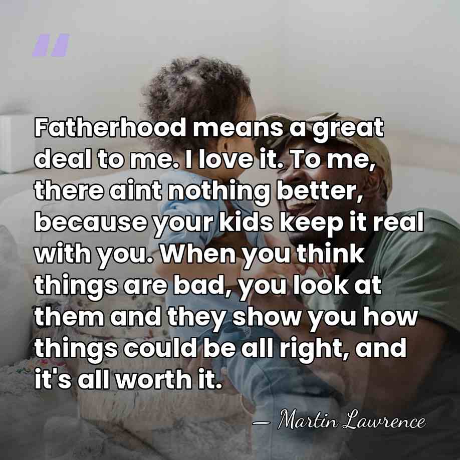Fatherhood means a great deal to me. I love it. To me,&hellip; - Martin Lawrence