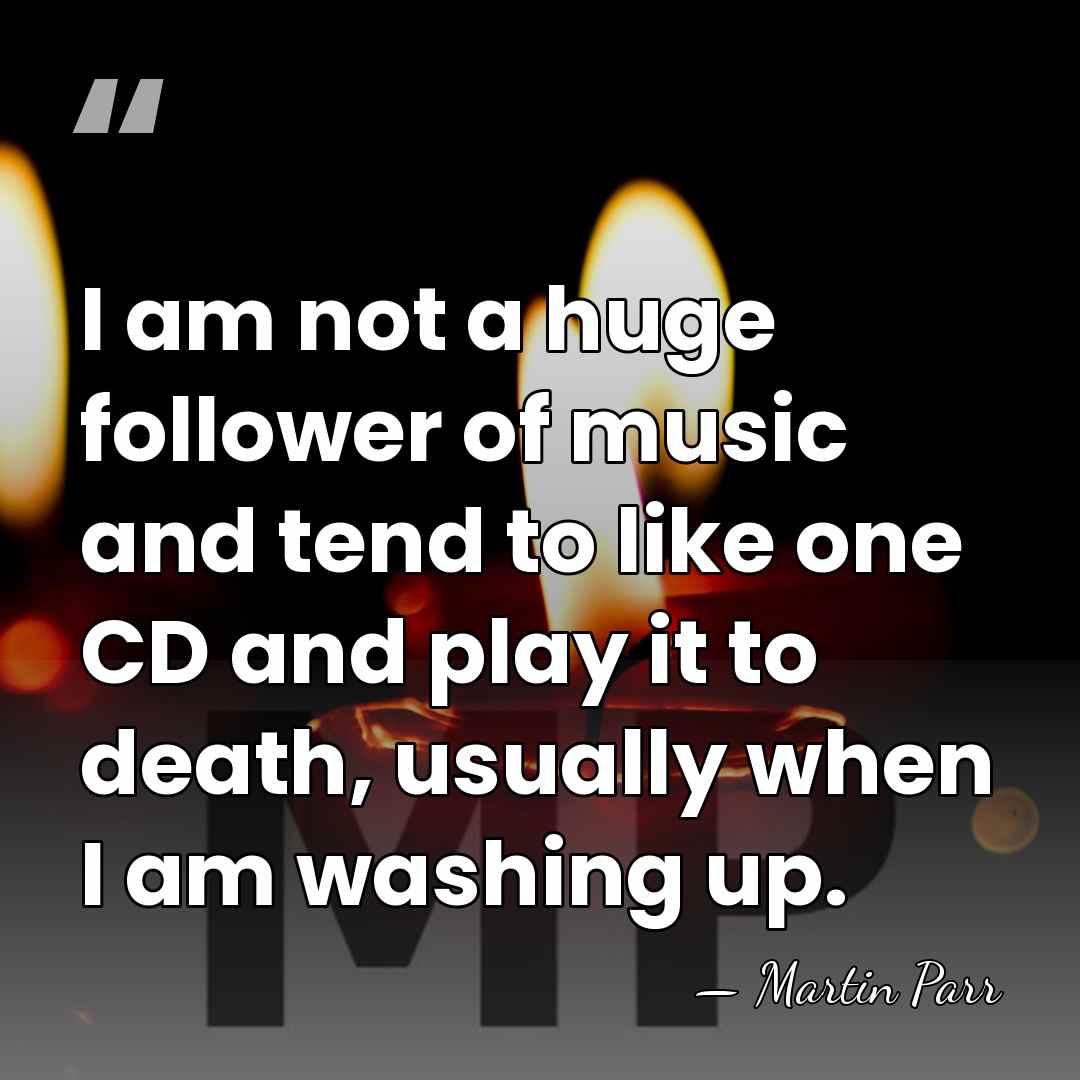 I am not a huge follower of music and tend to like&hellip; - Martin Parr