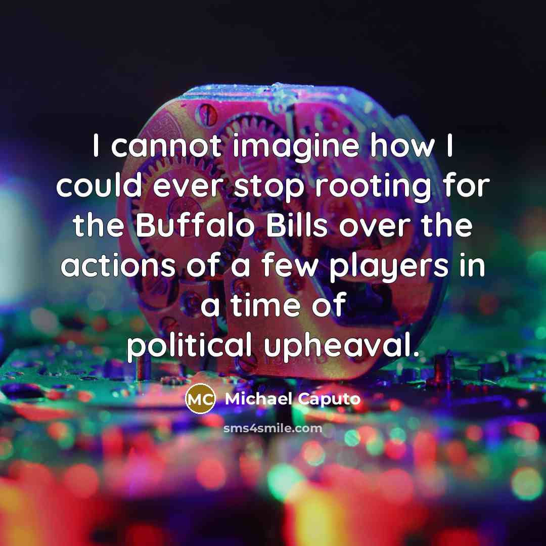 “I cannot imagine how I could ever stop rooting for the Buffalo Bills over the actions of a few players in a time of political upheaval.” quote by Michael Caputo