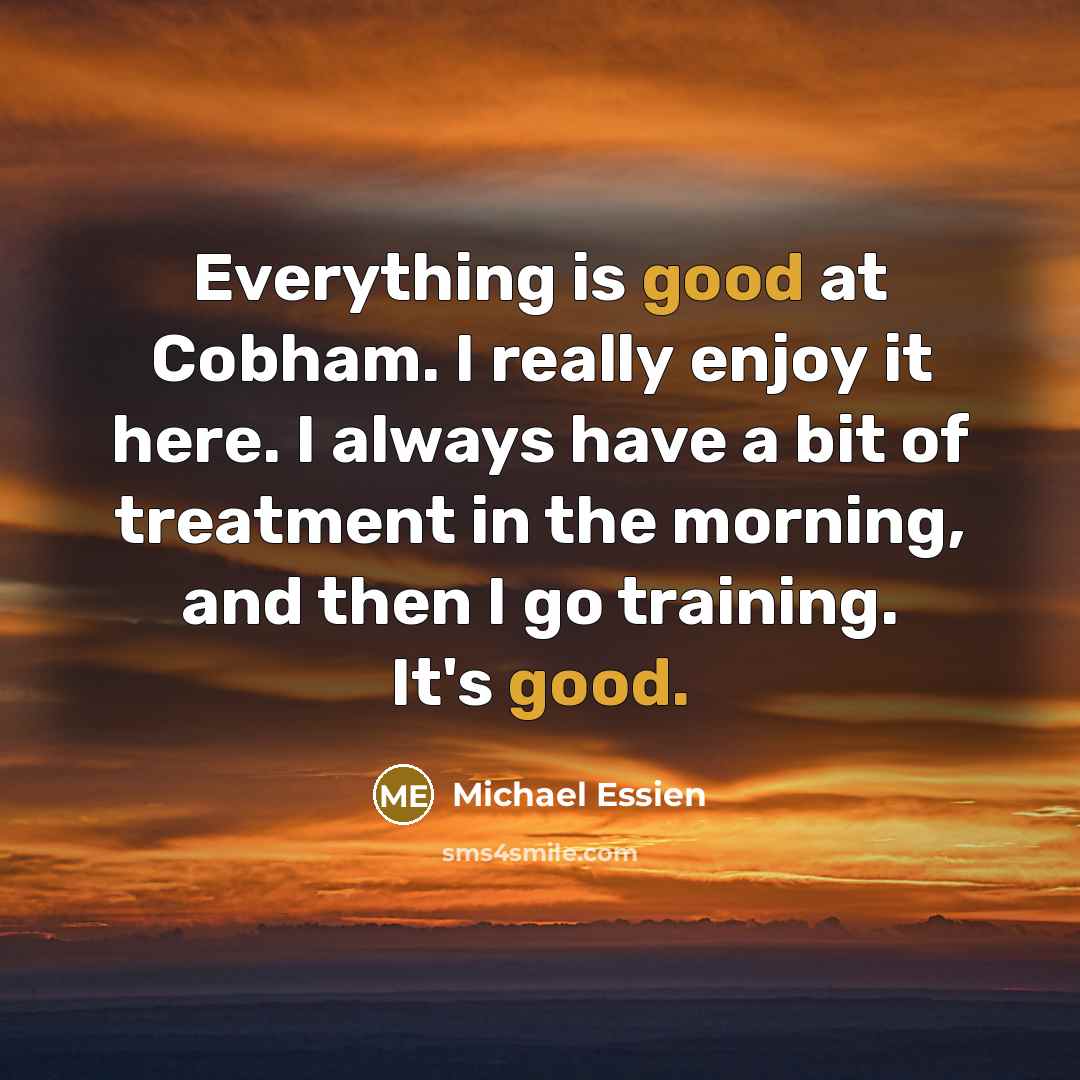 “Everything is good at Cobham. I really enjoy it here.…” quote by Michael Essien
