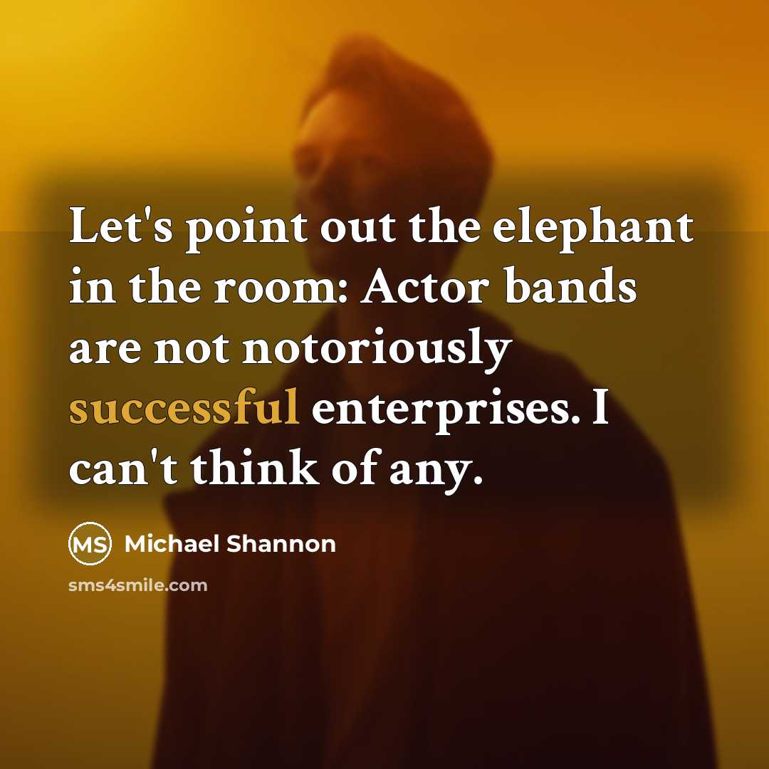 “Let's point out the elephant in the room: Actor bands…” quote by Michael Shannon