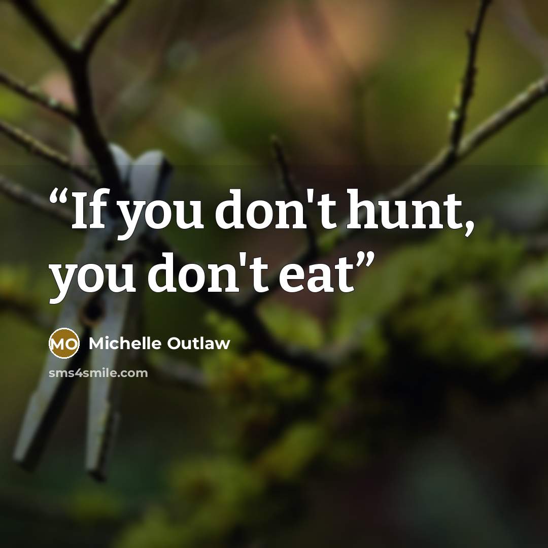 “If you don't hunt, you don't eat” quote by Michelle Outlaw