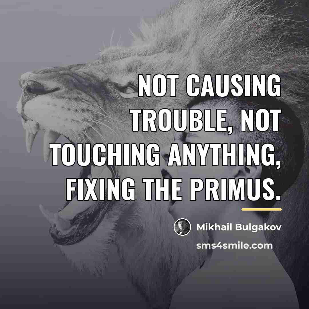 “Not causing trouble, not touching anything, fixing the primus.…” quote by Mikhail Bulgakov