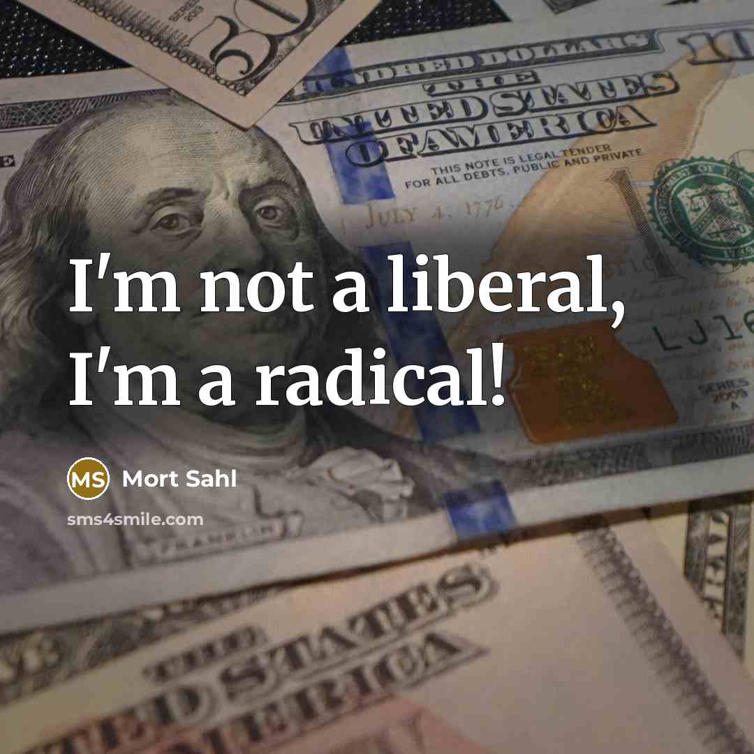 “I'm not a liberal, I'm a radical!…” quote by Mort Sahl