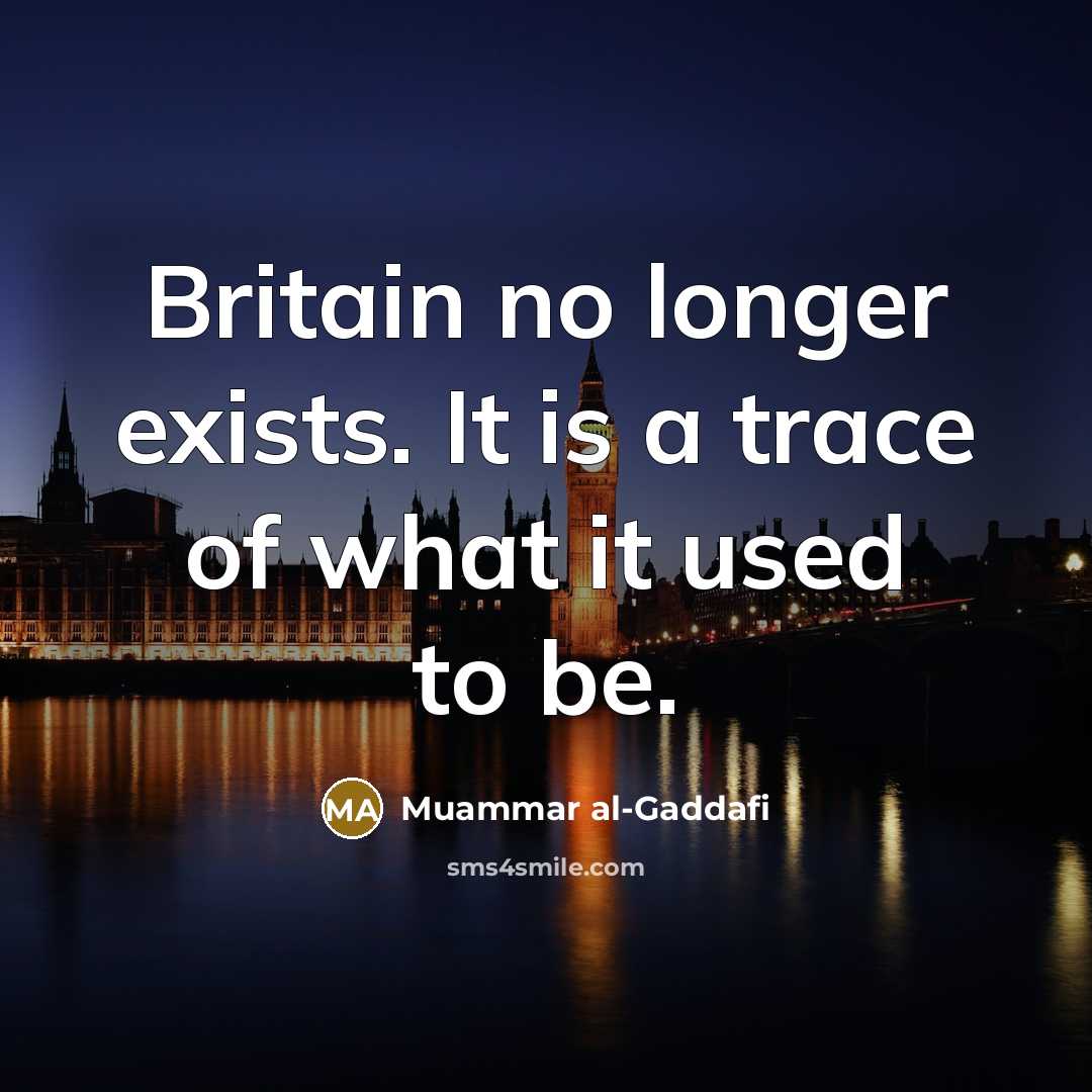 “Britain no longer exists. It is a trace of what…” quote by Muammar al-Gaddafi