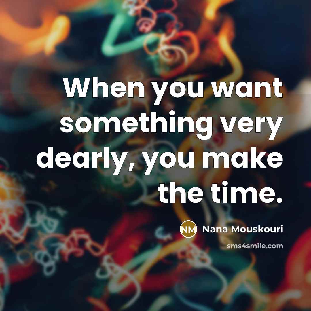 “When you want something very dearly, you make the time.…” quote by Nana Mouskouri