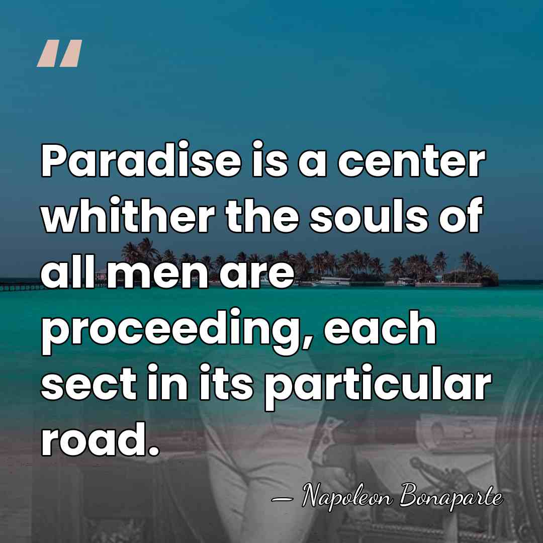 Paradise is a center whither the souls of all men are proceeding,&hellip; - Napoleon Bonaparte