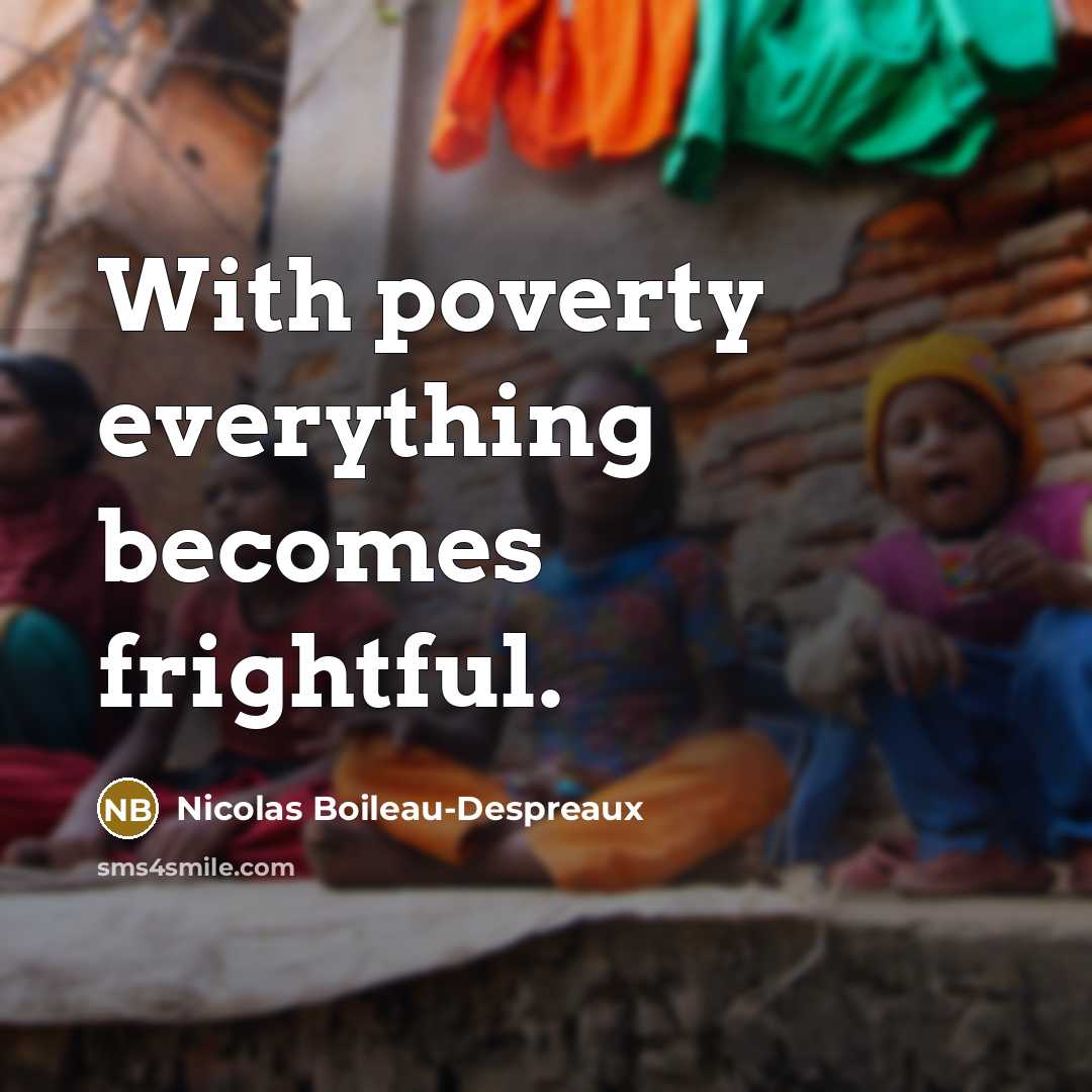 “With poverty everything becomes frightful.…” quote by Nicolas Boileau-Despreaux