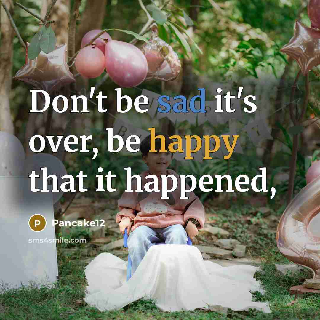 “Don't be sad it's over, be happy that it happened,” quote by Pancake12