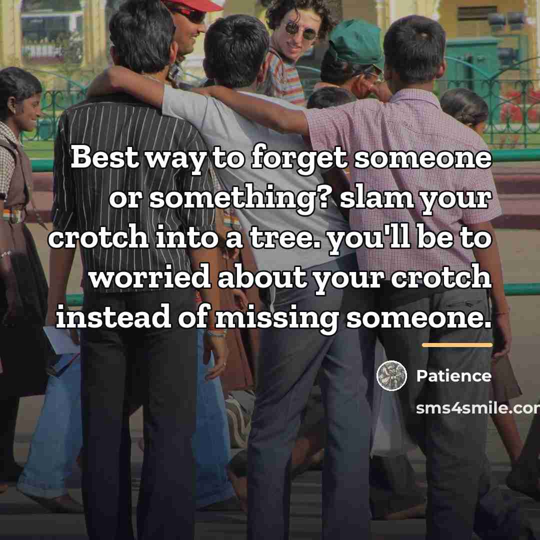 “Best way to forget someone or something? slam your crotch…” quote by Patience