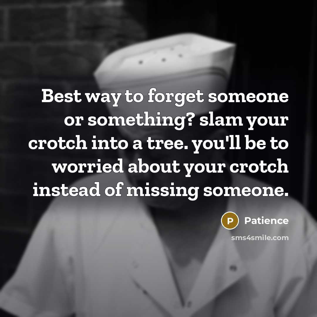 “Best way to forget someone or something? slam your crotch into a tree. you'll be to worried about your crotch instead of missing someone.” quote by Patience