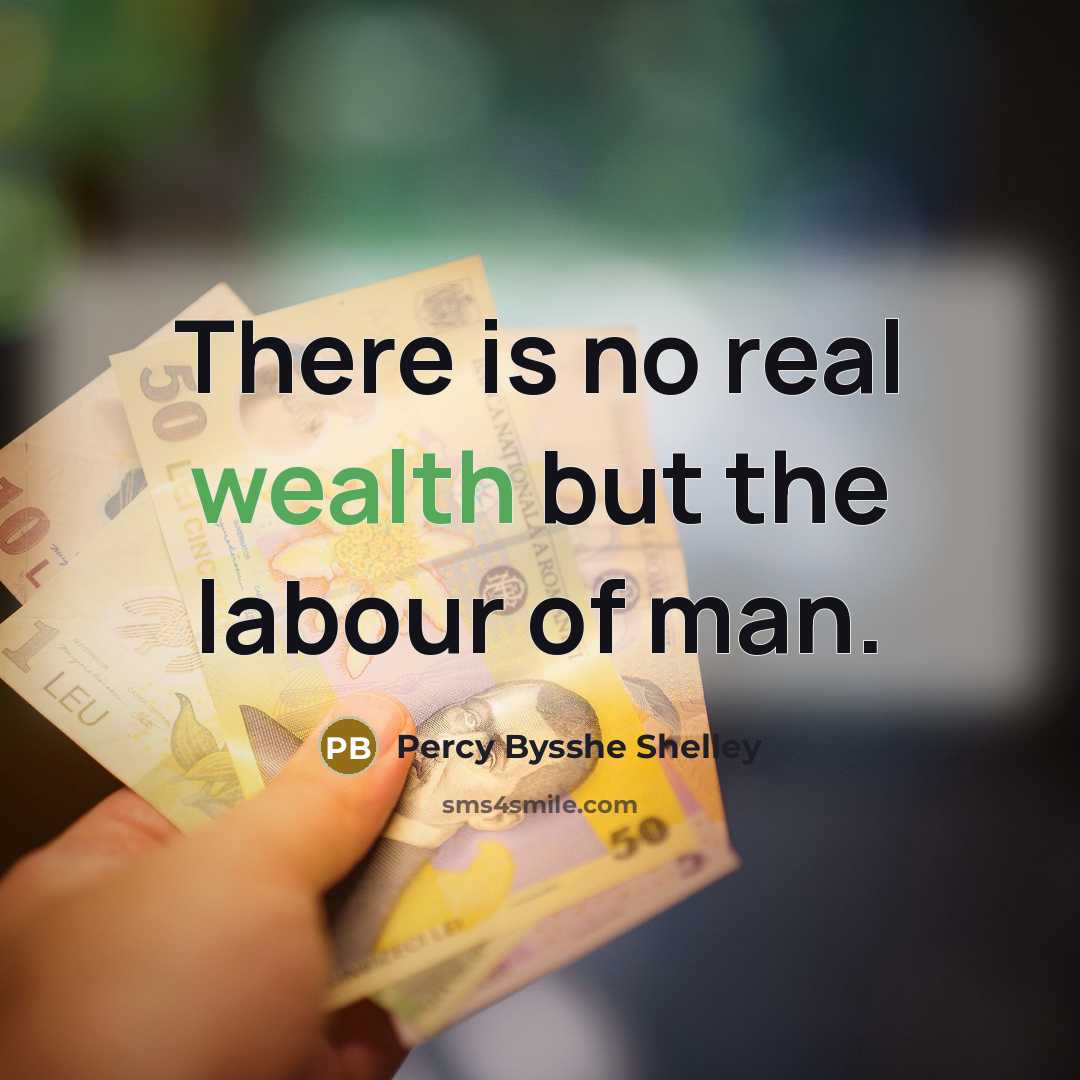 “There is no real wealth but the labour of man.…” quote by Percy Bysshe Shelley