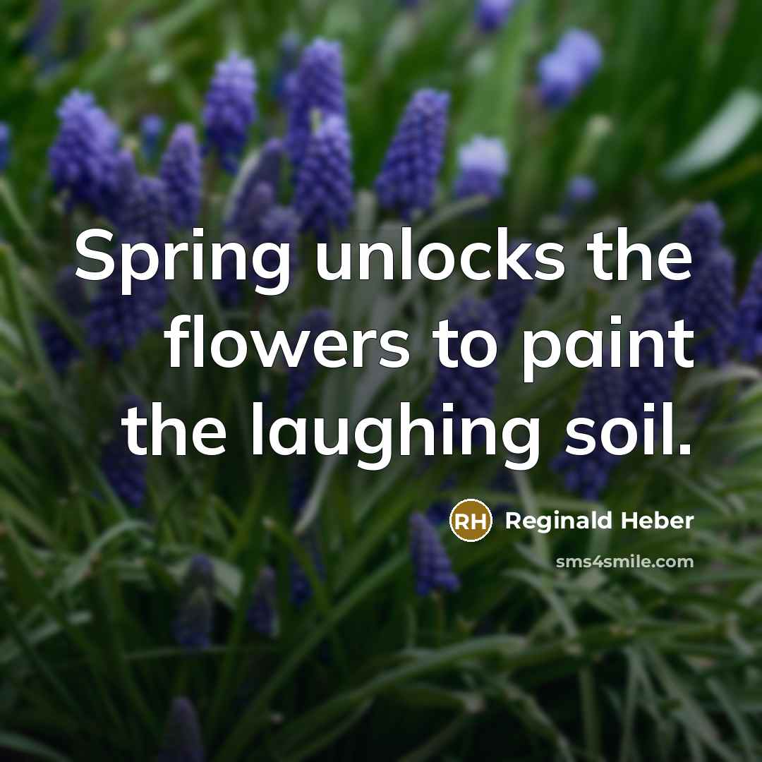 “Spring unlocks the flowers to paint the laughing soil.…” quote by Reginald Heber