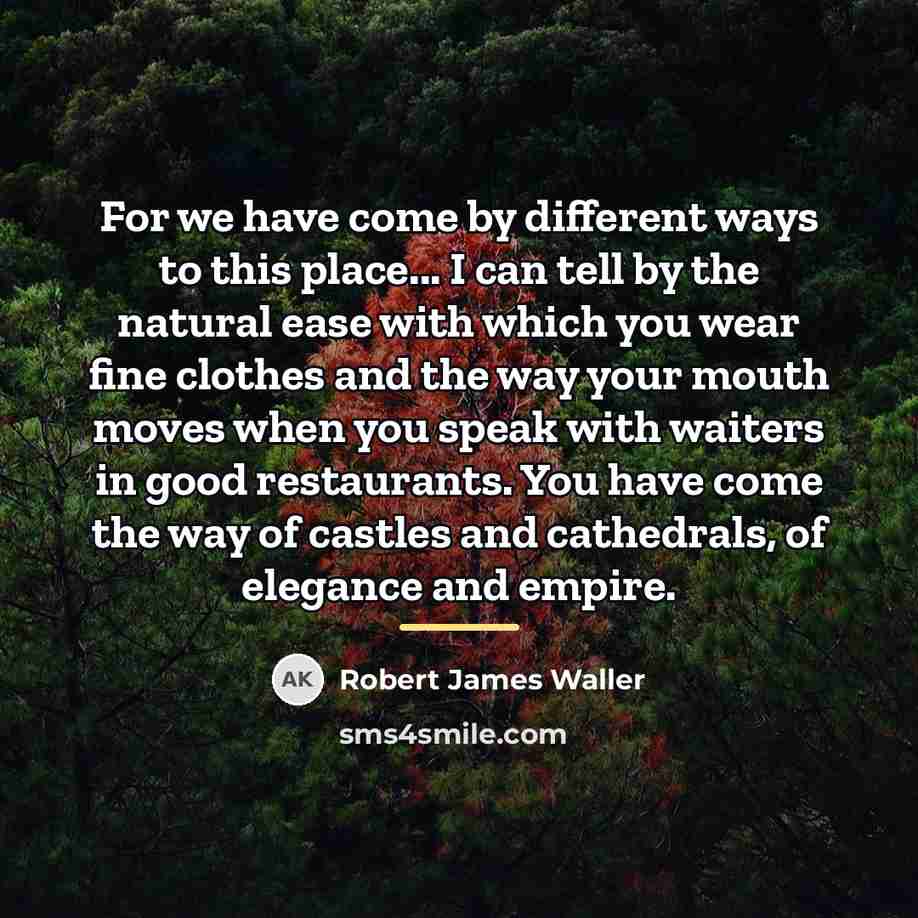 “For we have come by different ways to this place...…” quote by Robert James Waller