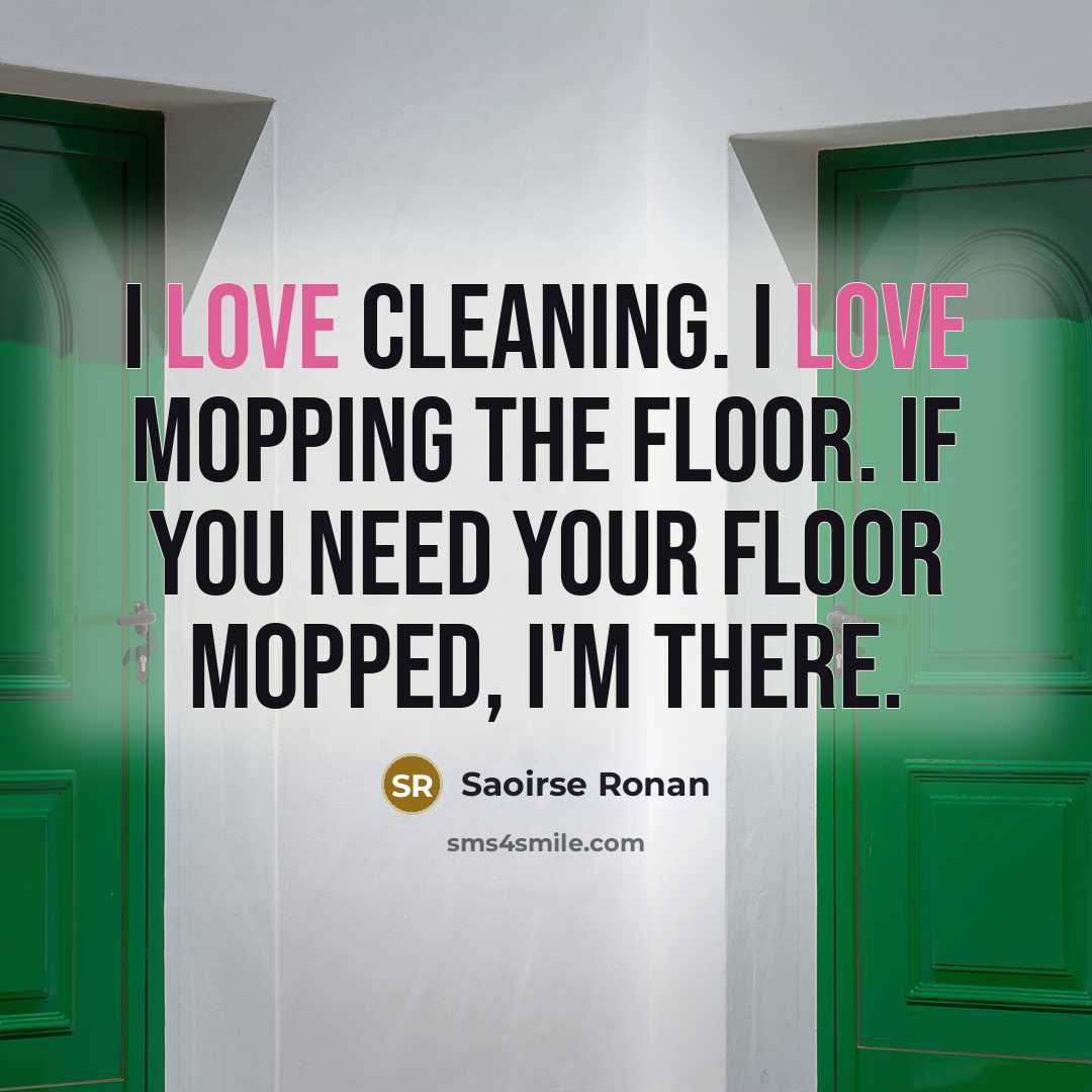 “I love cleaning. I love mopping the floor. If you…” quote by Saoirse Ronan