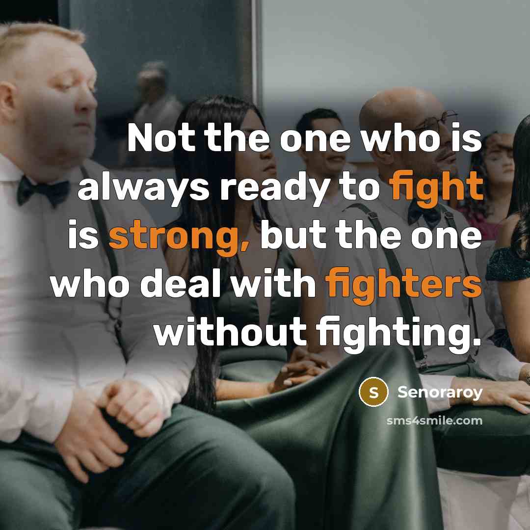 “Not the one who is always ready to fight is strong, but the one who deal with fighters without fighting.” quote by Senoraroy