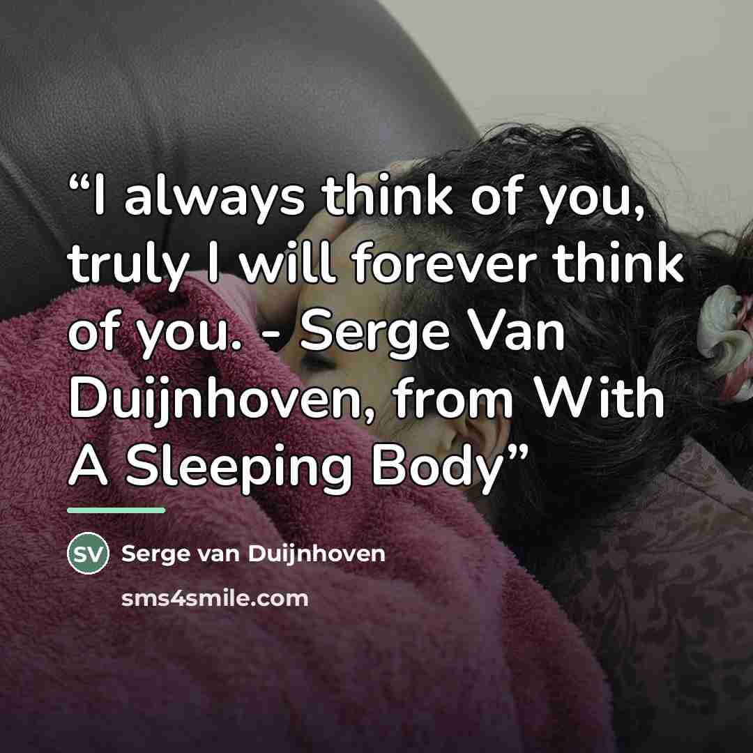 “I always think of you, truly I will forever think of you. - Serge Van Duijnhoven, from With A Sleeping Body” quote by Serge van Duijnhoven