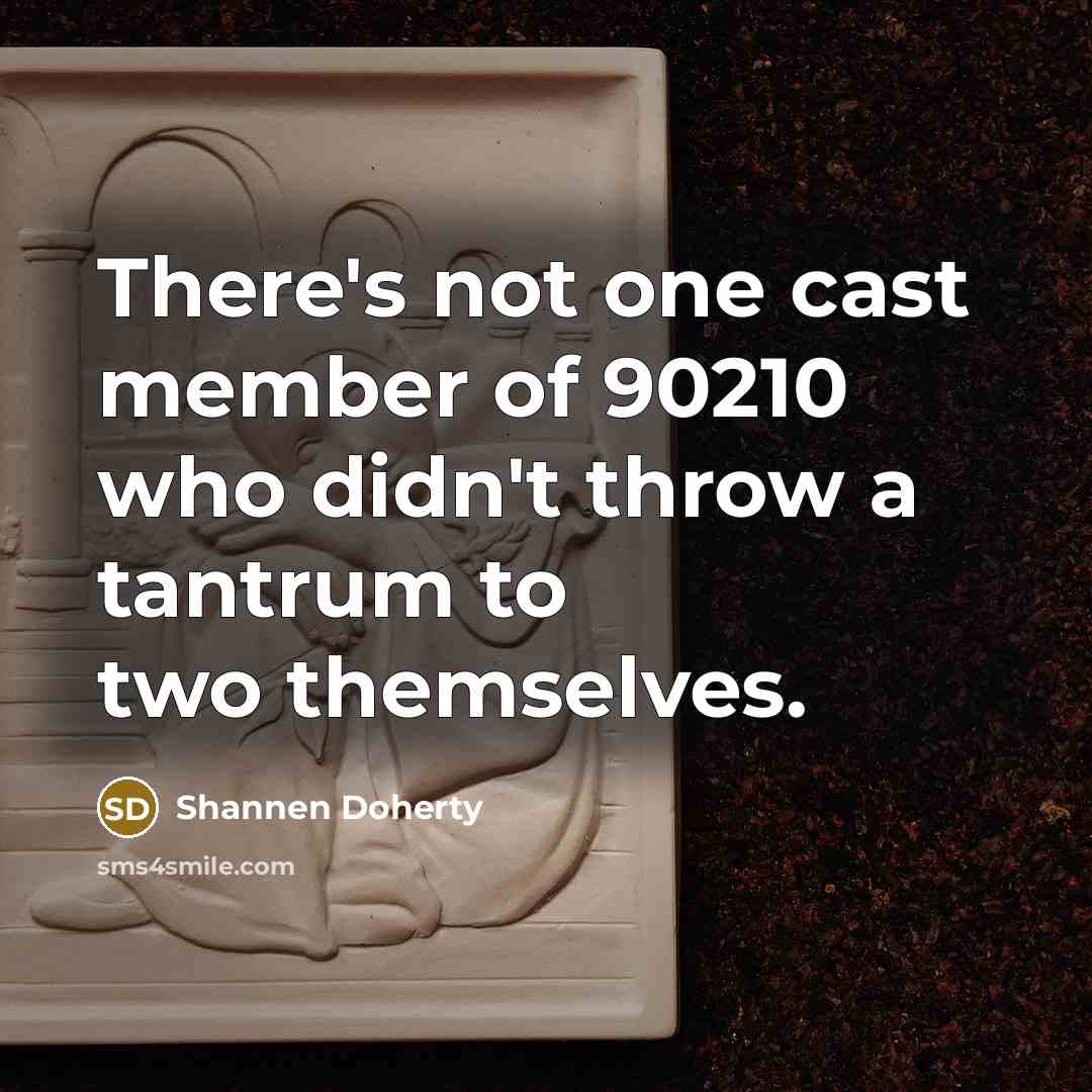“There's not one cast member of 90210 who didn't throw a tantrum to two themselves.” quote by Shannen Doherty