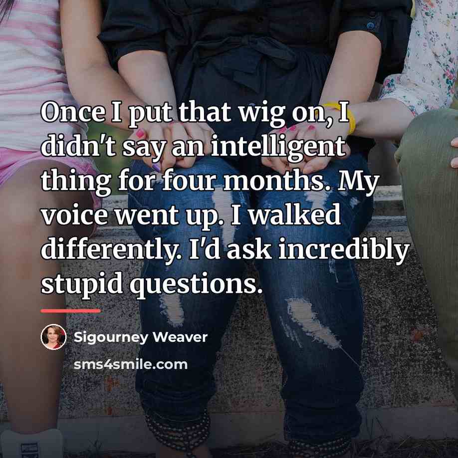 “Once I put that wig on, I didn't say an…” quote by Sigourney Weaver