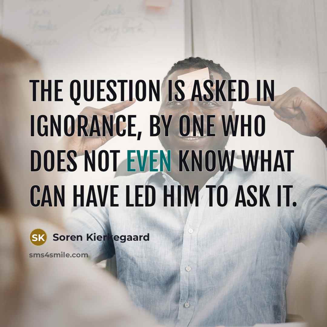 “The question is asked in ignorance, by one who does…” quote by Soren Kierkegaard