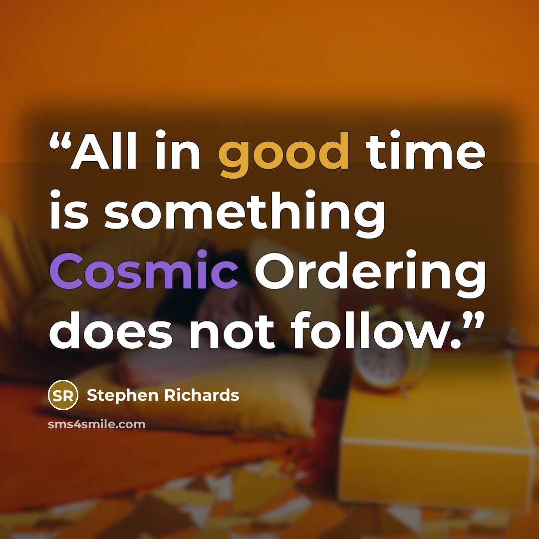 “All in good time is something Cosmic Ordering does not follow.” quote by Stephen Richards