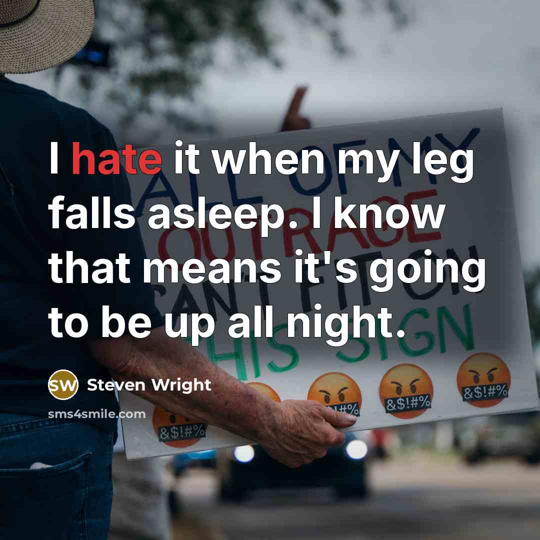“I hate it when my leg falls asleep. I know that means it's going to be up all night.” quote by Steven Wright