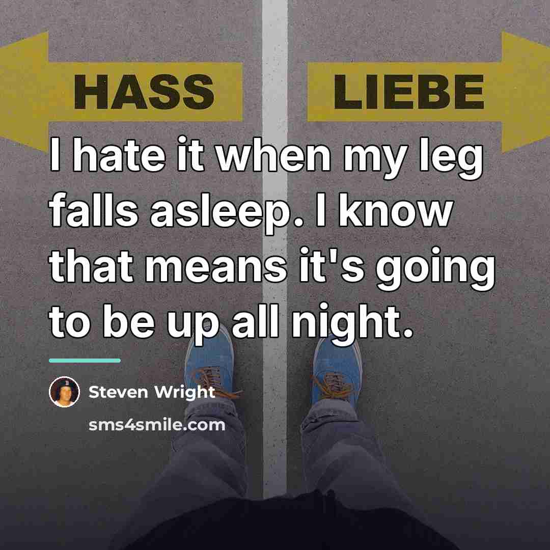 “I hate it when my leg falls asleep. I know…” quote by Steven Wright