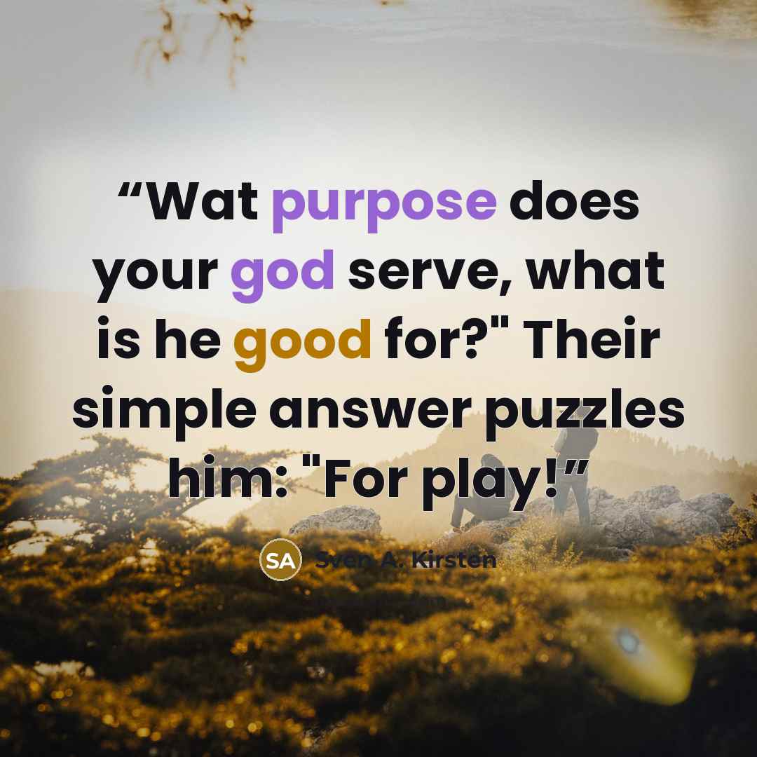 “Wat purpose does your god serve, what is he good for?" Their simple answer puzzles him: "For play!” quote by Sven A. Kirsten