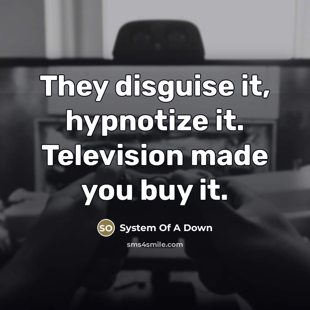 “They disguise it, hypnotize it. Television made you buy it.…” quote by System Of A Down