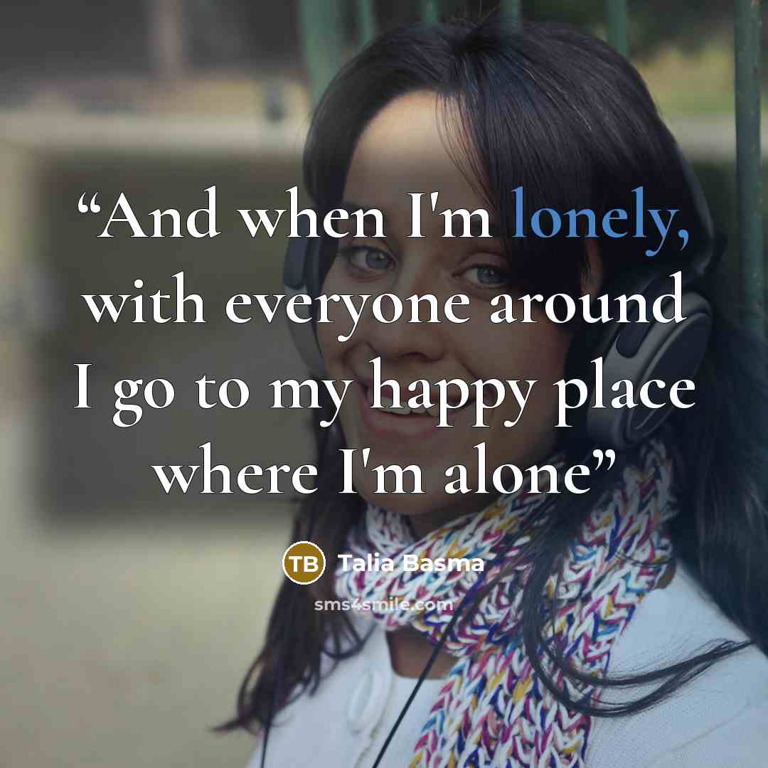 “And when I'm lonely, with everyone around I go to my happy place where I'm alone” quote by Talia Basma