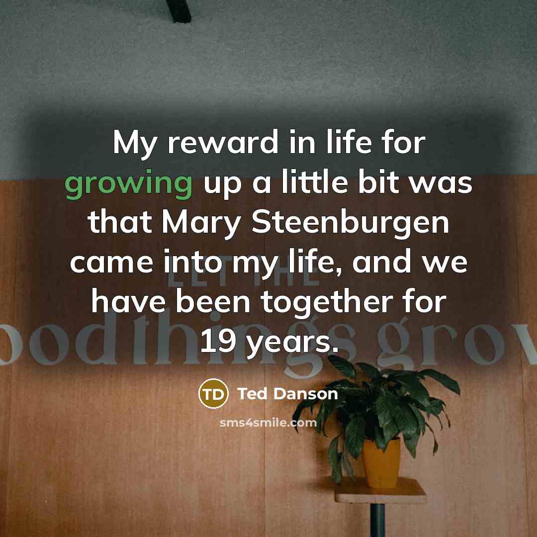 “My reward in life for growing up a little bit…” quote by Ted Danson