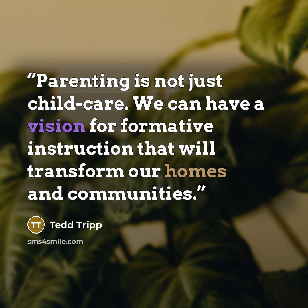 “Parenting is not just child-care. We can have a vision for formative instruction that will transform our homes and communities.” quote by Tedd Tripp