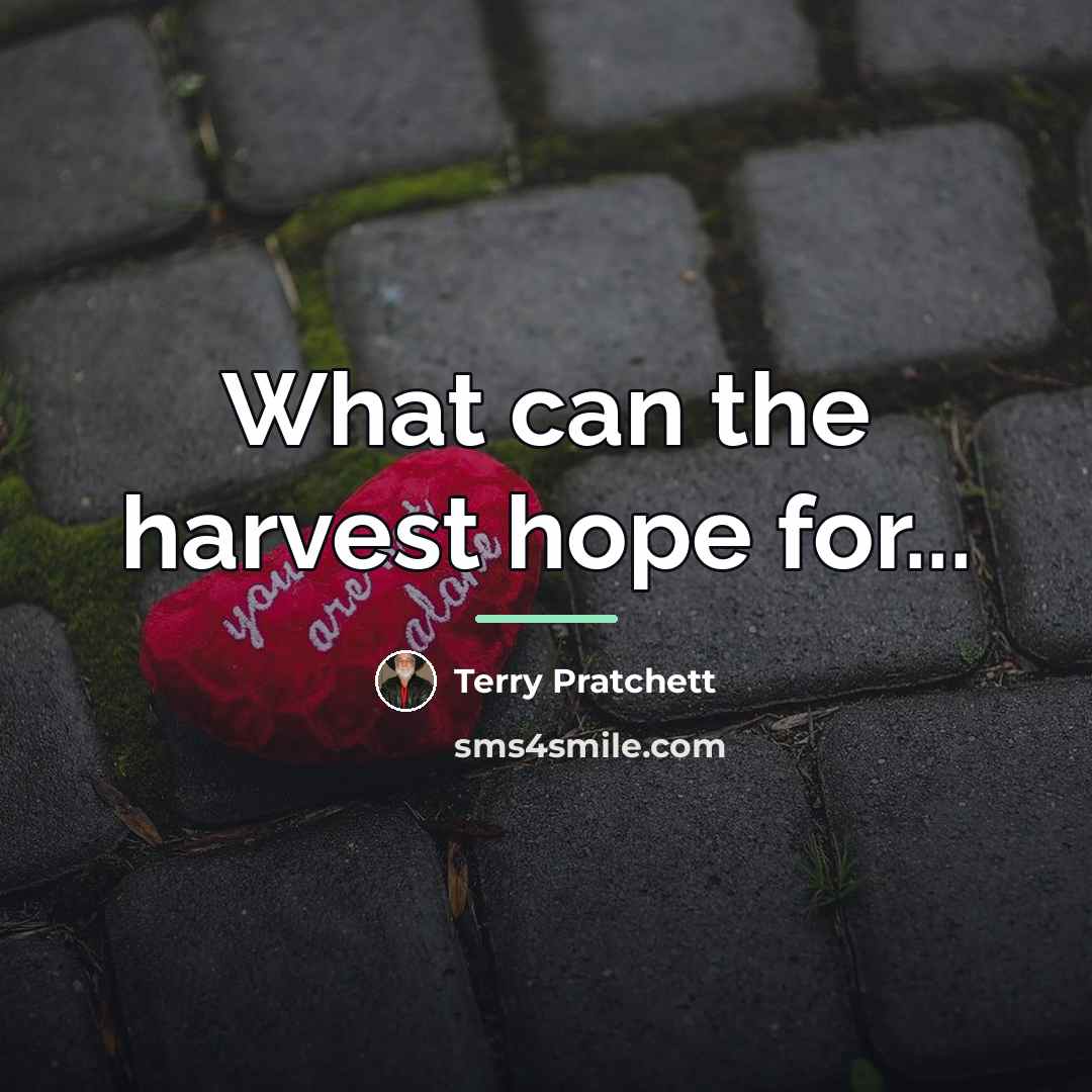 “What can the harvest hope for...…” quote by Terry Pratchett