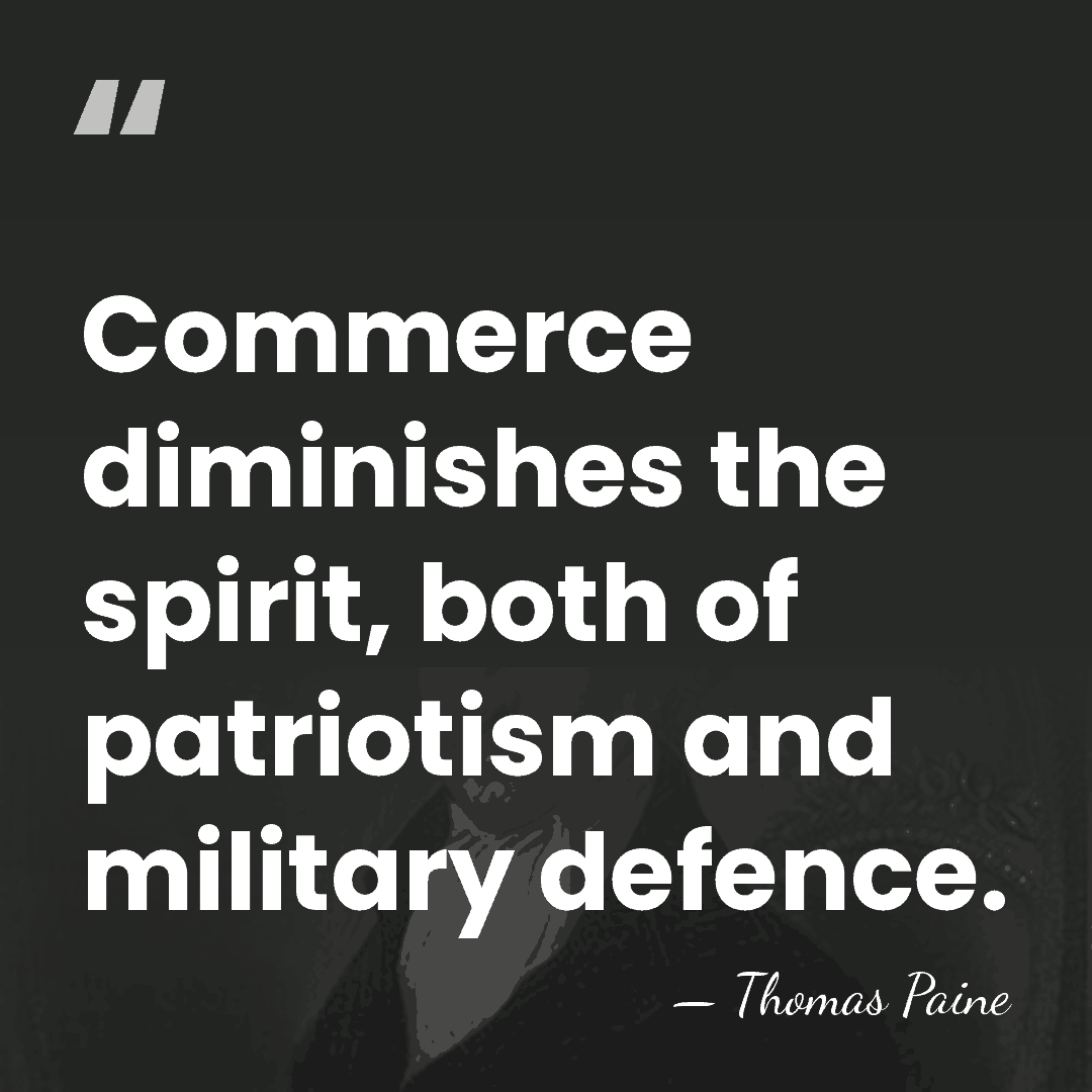 Commerce diminishes the spirit, both of patriotism and military defence. - Thomas Paine