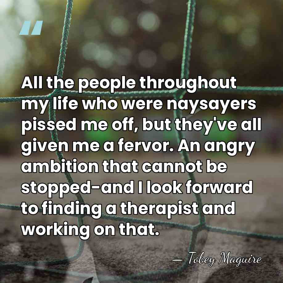 All the people throughout my life who were naysayers pissed me off,&hellip; - Tobey Maguire