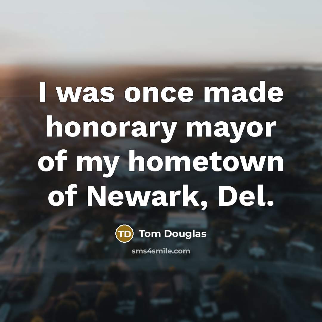 “I was once made honorary mayor of my hometown of…” quote by Tom Douglas