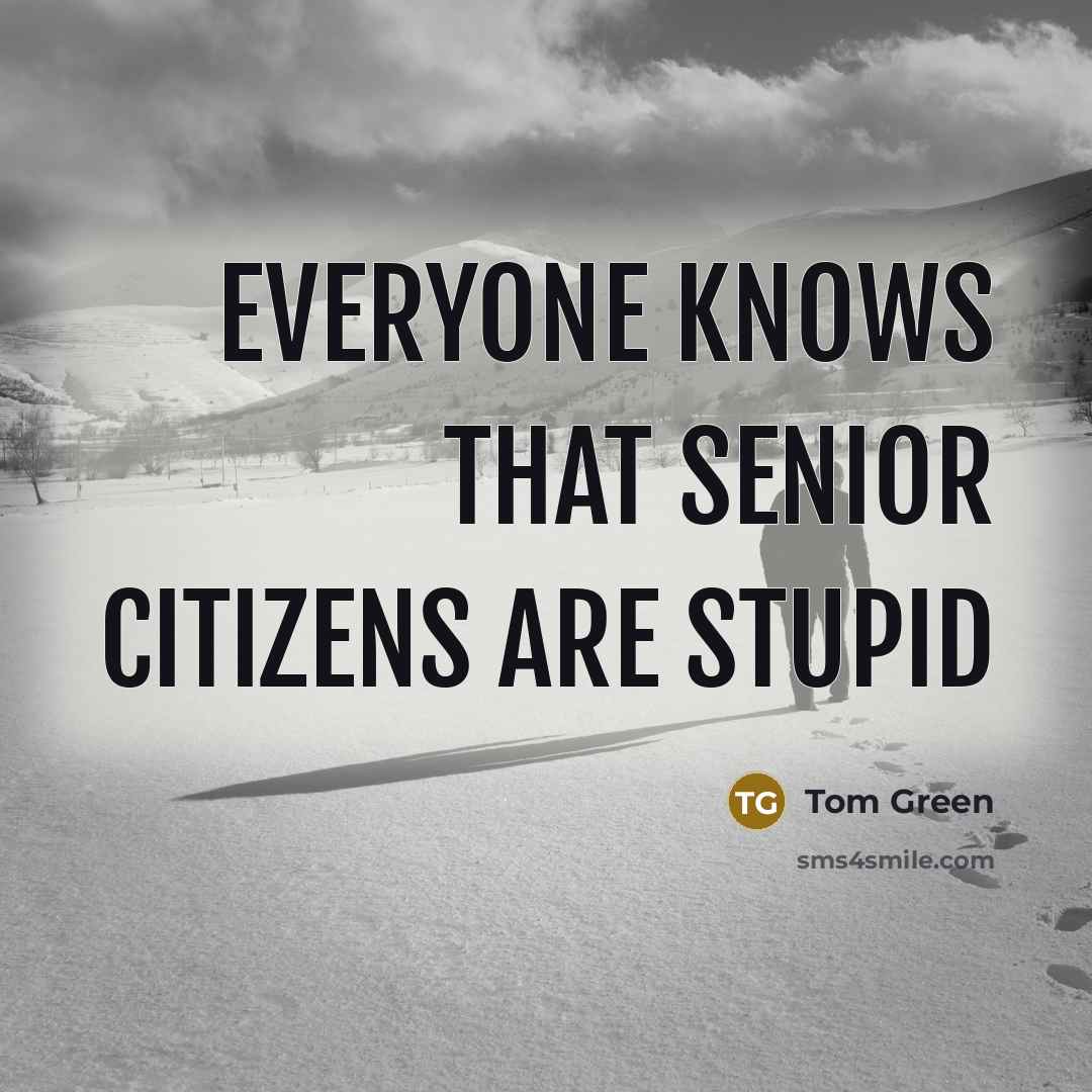 “Everyone knows that senior citizens are stupid…” quote by Tom Green