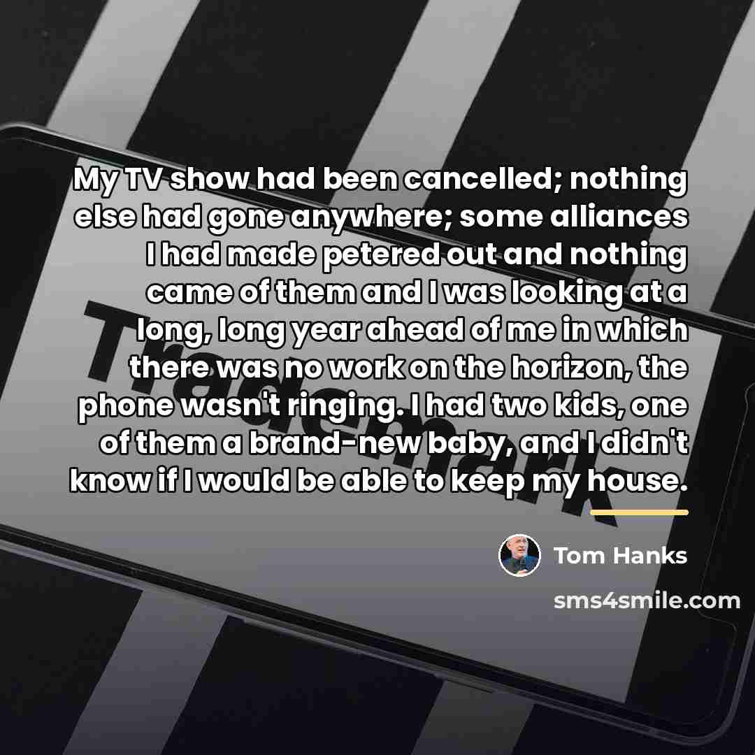“My TV show had been cancelled; nothing else had gone…” quote by Tom Hanks