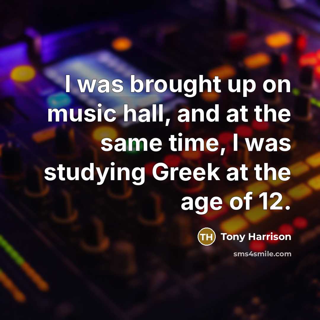 “I was brought up on music hall, and at the…” quote by Tony Harrison