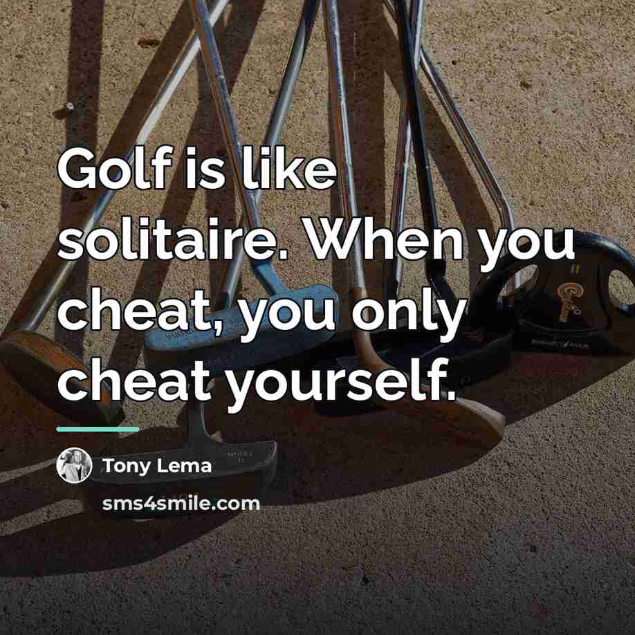 “Golf is like solitaire. When you cheat, you only cheat…” quote by Tony Lema