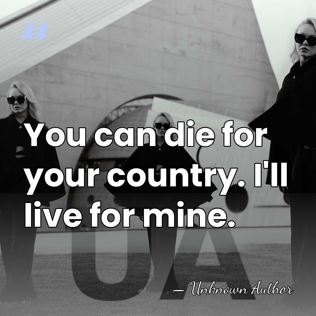 You can die for your country. I'll live for mine. - Matthew Axelson
