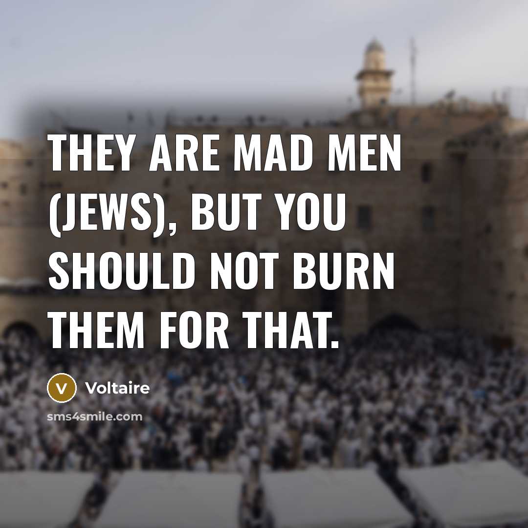 “They are mad men (Jews), but you should not burn…” quote by Voltaire