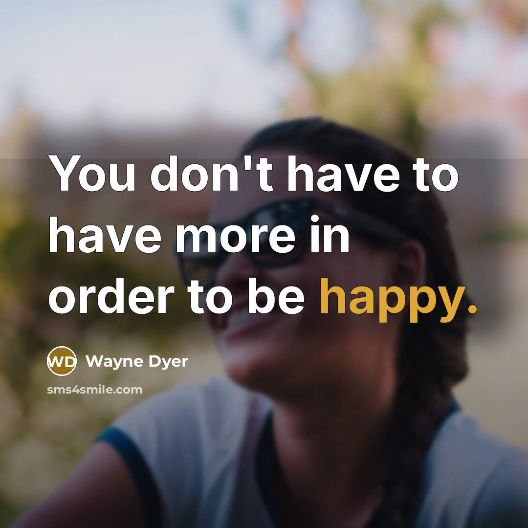 “You don't have to have more in order to be…” quote by Wayne Dyer