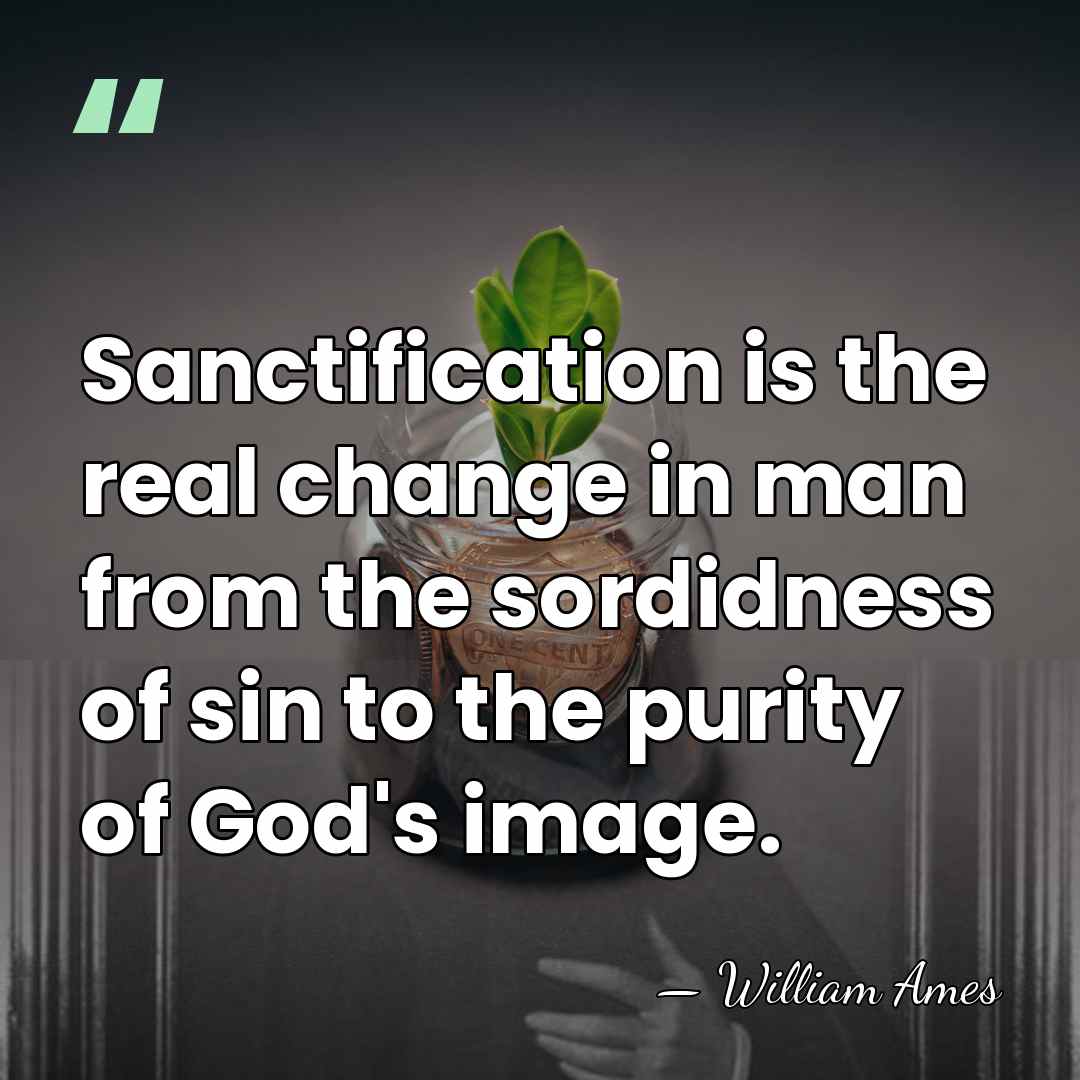 Sanctification is the real change in man from the sordidness of sin&hellip; - William Ames